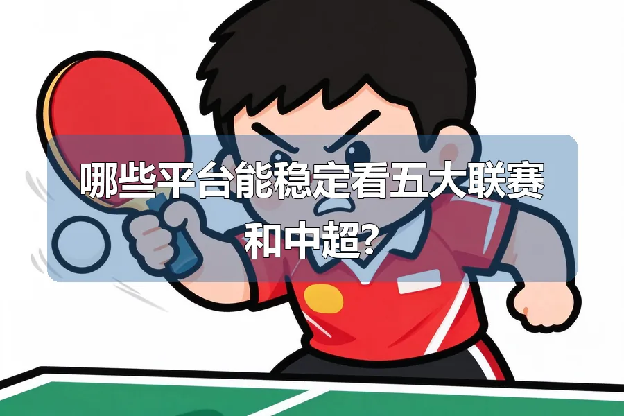 哪些平台能稳定看五大联赛和中超?